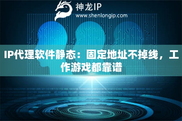 IP代理软件静态:固定地址不掉线,工作游戏都靠谱 IP代理软件静态:固定地址不掉线,工作游戏都靠谱