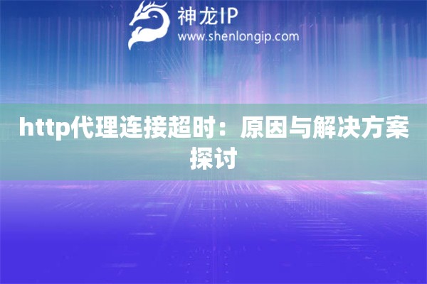 http代理连接超时：原因与解决方案探讨