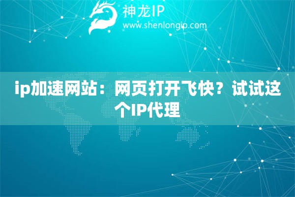 ip加速网站:网页打开飞快?试试这个IP代理 ip加速网站:网页打开飞快?试试这个IP代理