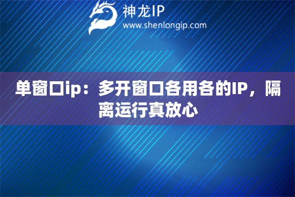 单窗口ip:多开窗口各用各的IP,隔离运行真放心 单窗口ip:多开窗口各用各的IP,隔离运行真放心