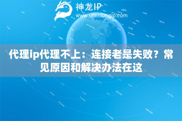 代理ip代理不上:连接老是失败?常见原因和解决办法在这 代理ip代理不上:连接老是失败?常见原因和解决办法在这