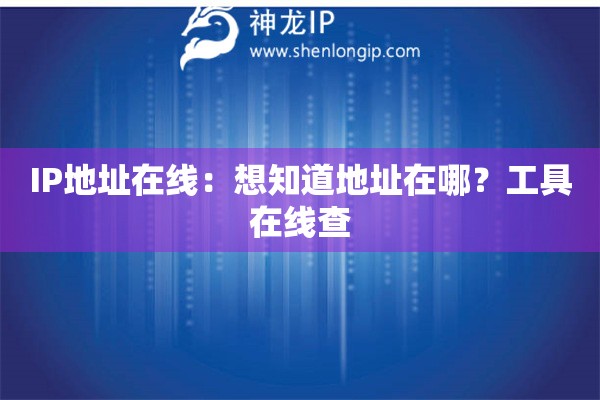 IP地址在线:想知道地址在哪?工具在线查 IP地址在线:想知道地址在哪?工具在线查