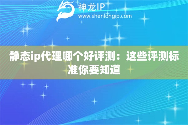 静态ip代理哪个好评测：这些评测标准你要知道