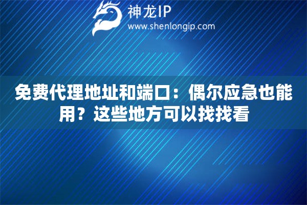 免费代理地址和端口:偶尔应急也能用?这些地方可以找找看 免费代理地址和端口:偶尔应急也能用?这些地方可以找找看