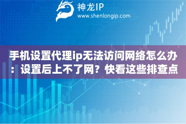 手机设置代理ip无法访问网络怎么办:设置后上不了网?快看这些排查点 手机设置代理ip无法访问网络怎么办:设置后上不了网?快看这些排查点