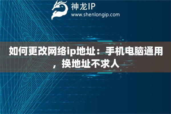 如何更改网络ip地址:手机电脑通用,换地址不求人 如何更改网络ip地址:手机电脑通用,换地址不求人