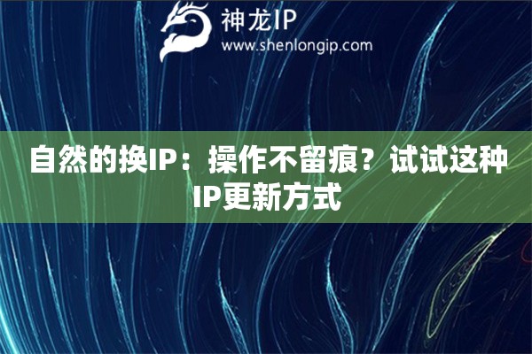 自然的换IP:操作不留痕?试试这种IP更新方式 自然的换IP:操作不留痕?试试这种IP更新方式