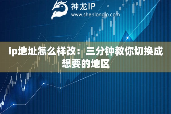 ip地址怎么样改:三分钟教你切换成想要的地区 ip地址怎么样改:三分钟教你切换成想要的地区