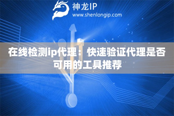 在线检测ip代理:快速验证代理是否可用的工具推荐 在线检测ip代理:快速验证代理是否可用的工具推荐