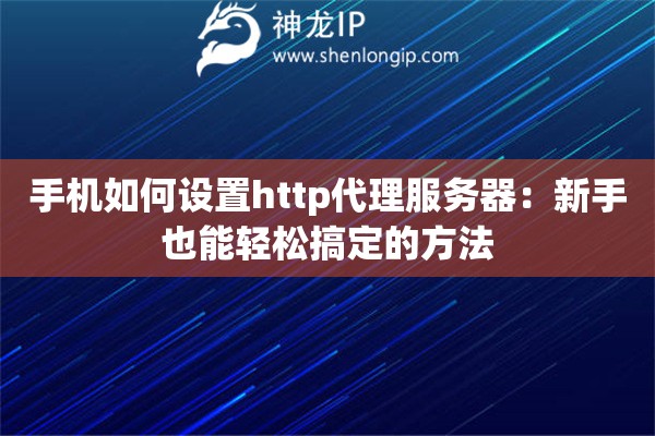 手机如何设置http代理服务器:新手也能轻松搞定的方法 手机如何设置http代理服务器:新手也能轻松搞定的方法