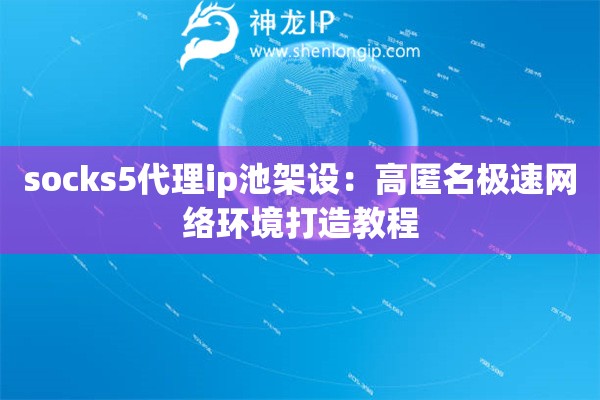 socks5代理ip池架设:高匿名极速网络环境打造教程 socks5代理ip池架设:高匿名极速网络环境打造教程