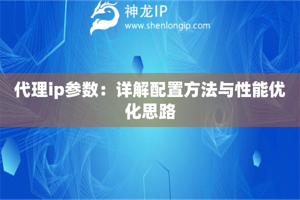代理ip参数:详解配置方法与性能优化思路 代理ip参数:详解配置方法与性能优化思路