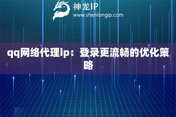 qq网络代理ip:登录更流畅的优化策略 qq网络代理ip:登录更流畅的优化策略