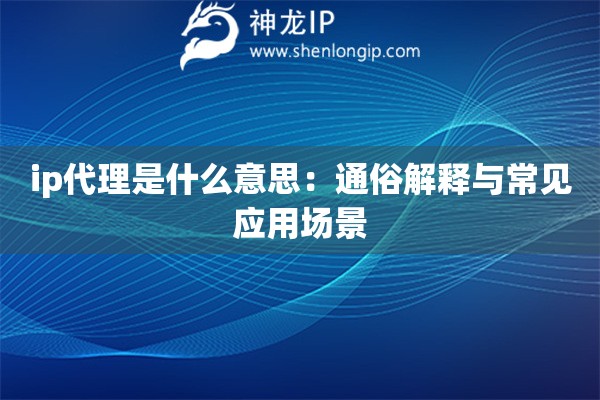 ip代理是什么意思:通俗解释与常见应用场景 ip代理是什么意思:通俗解释与常见应用场景