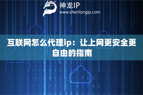 互联网怎么代理ip:让上网更安全更自由的指南 互联网怎么代理ip:让上网更安全更自由的指南