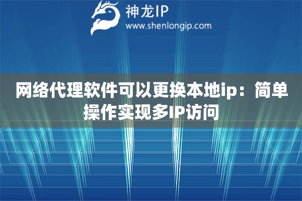 网络代理软件可以更换本地ip:简单操作实现多IP访问 网络代理软件可以更换本地ip:简单操作实现多IP访问