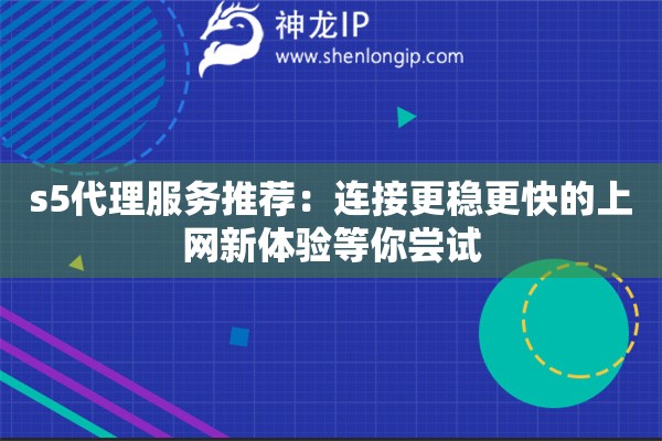 s5代理服务推荐:连接更稳更快的上网新体验等你尝试 s5代理服务推荐:连接更稳更快的上网新体验等你尝试