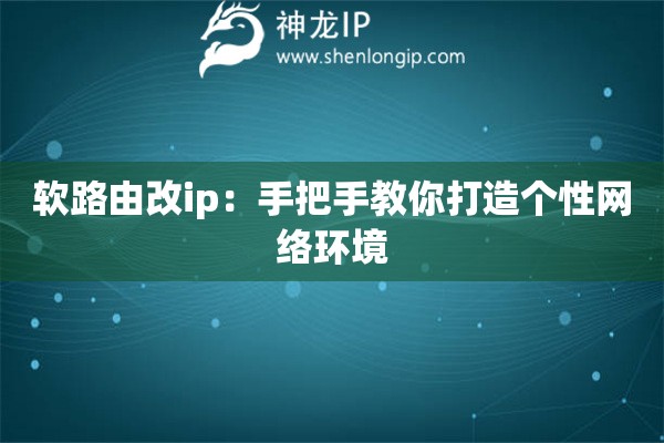 软路由改ip：手把手教你打造个性网络环境