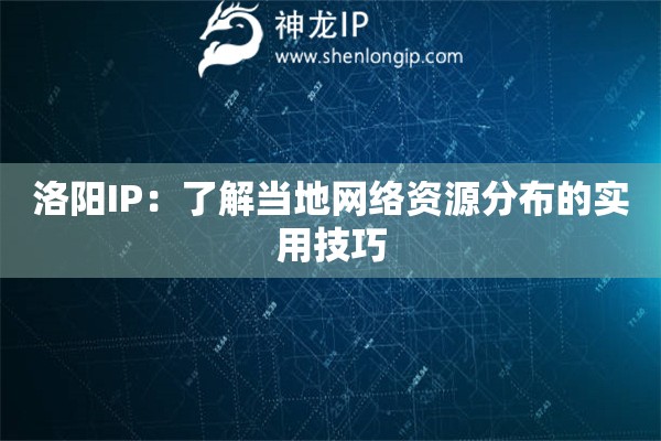 洛阳IP：了解当地网络资源分布的实用技巧