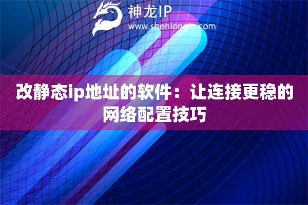 改静态ip地址的软件：让连接更稳的网络配置技巧
