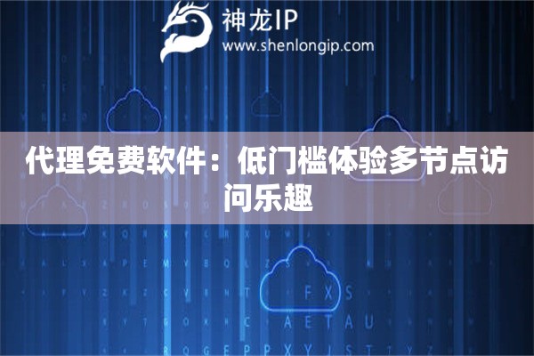 代理免费软件：低门槛体验多节点访问乐趣
