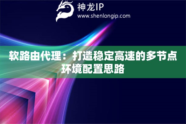 软路由代理：打造稳定高速的多节点环境配置思路