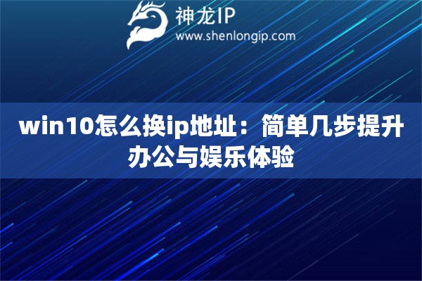 win10怎么换ip地址：简单几步提升办公与娱乐体验