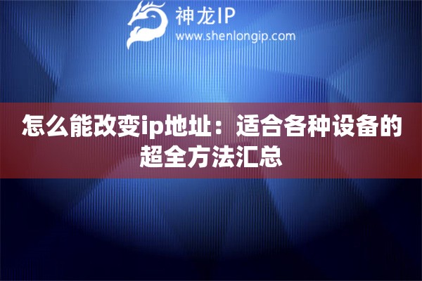 怎么能改变ip地址：适合各种设备的超全方法汇总