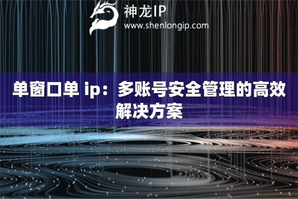 单窗口单 ip：多账号安全管理的高效解决方案