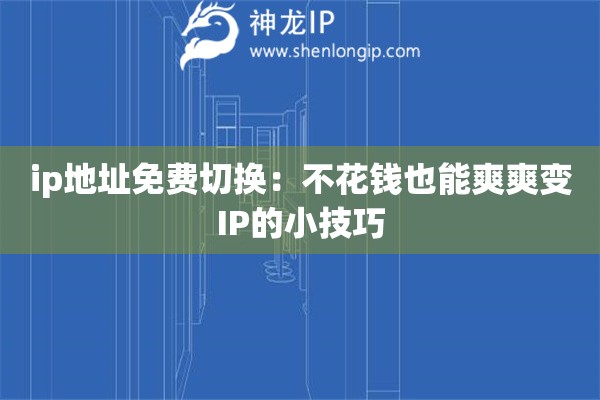 ip地址免费切换:不花钱也能爽爽变IP的小技巧 ip地址免费切换:不花钱也能爽爽变IP的小技巧