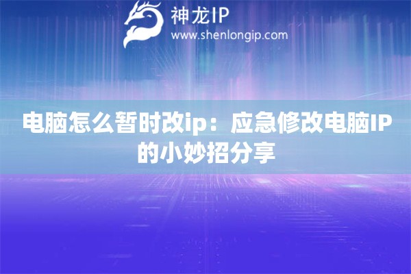 电脑怎么暂时改ip:应急修改电脑IP的小妙招分享 电脑怎么暂时改ip:应急修改电脑IP的小妙招分享
