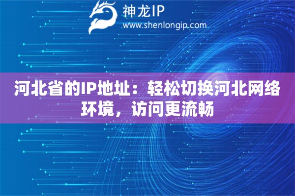 河北省的IP地址:轻松切换河北网络环境,访问更流畅 河北省的IP地址:轻松切换河北网络环境,访问更流畅