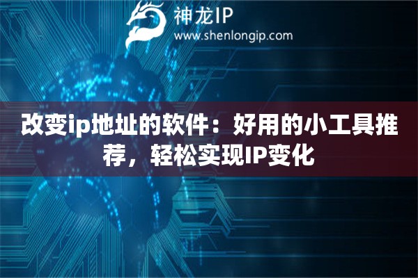 改变ip地址的软件:好用的小工具推荐,轻松实现IP变化 改变ip地址的软件:好用的小工具推荐,轻松实现IP变化