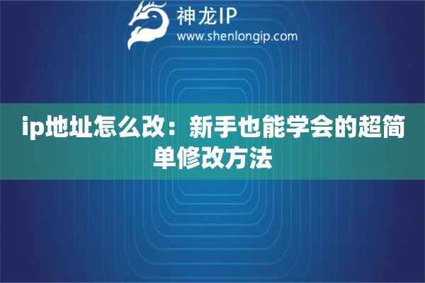 ip地址怎么改：新手也能学会的超简单修改方法