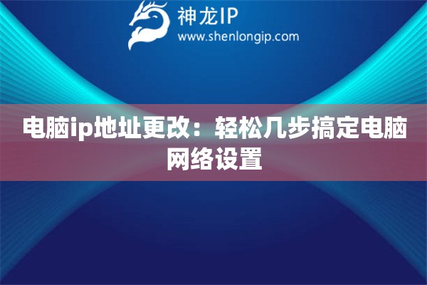电脑ip地址更改：轻松几步搞定电脑网络设置