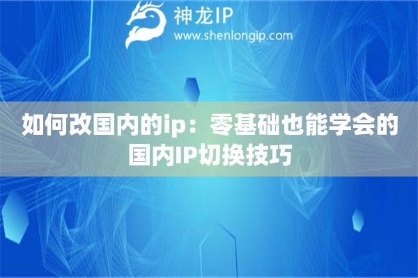 如何改国内的ip：零基础也能学会的国内IP切换技巧