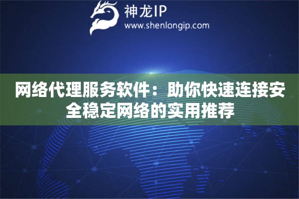 网络代理服务软件：助你快速连接安全稳定网络的实用推荐