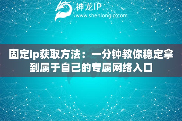 固定ip获取方法：一分钟教你稳定拿到属于自己的专属网络入口