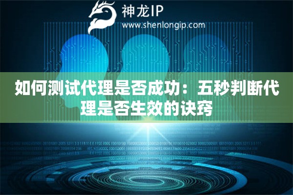 如何测试代理是否成功:五秒判断代理是否生效的诀窍 如何测试代理是否成功:五秒判断代理是否生效的诀窍
