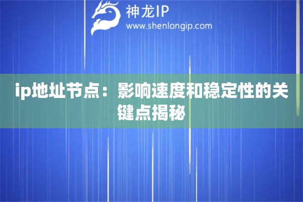 ip地址节点:影响速度和稳定性的关键点揭秘 ip地址节点:影响速度和稳定性的关键点揭秘