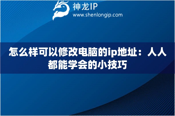 怎么样可以修改电脑的ip地址:人人都能学会的小技巧 怎么样可以修改电脑的ip地址:人人都能学会的小技巧