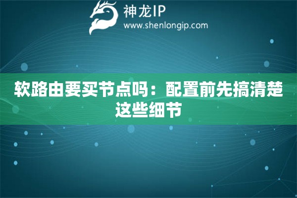 软路由要买节点吗:配置前先搞清楚这些细节 软路由要买节点吗:配置前先搞清楚这些细节