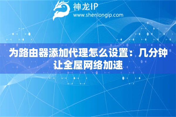 为路由器添加代理怎么设置:几分钟让全屋网络加速 为路由器添加代理怎么设置:几分钟让全屋网络加速