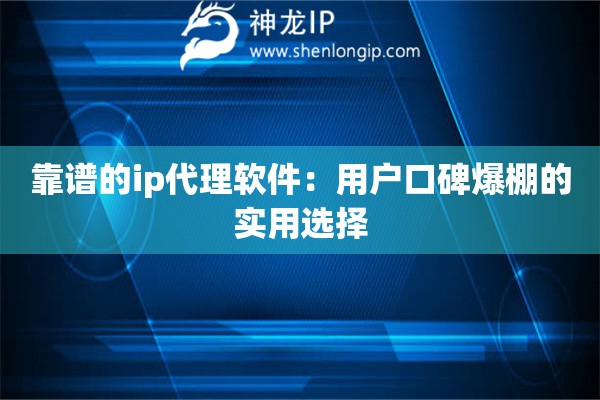 靠谱的ip代理软件:用户口碑爆棚的实用选择 靠谱的ip代理软件:用户口碑爆棚的实用选择