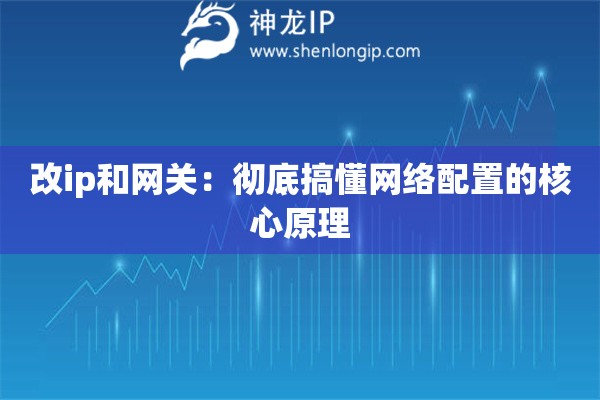 改ip和网关:彻底搞懂网络配置的核心原理 改ip和网关:彻底搞懂网络配置的核心原理