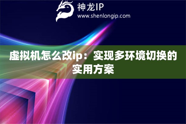 虚拟机怎么改ip:实现多环境切换的实用方案 虚拟机怎么改ip:实现多环境切换的实用方案