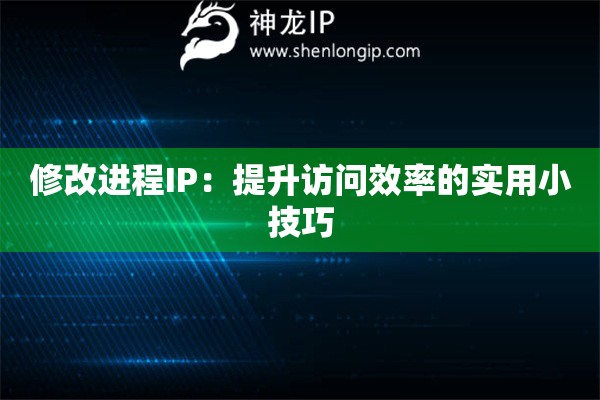 修改进程IP:提升访问效率的实用小技巧 修改进程IP:提升访问效率的实用小技巧