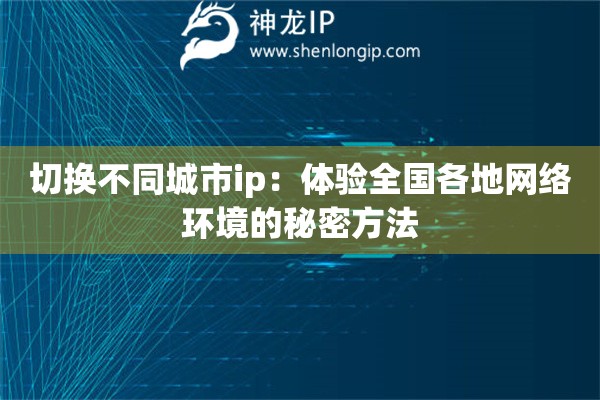 切换不同城市ip：体验全国各地网络环境的秘密方法
