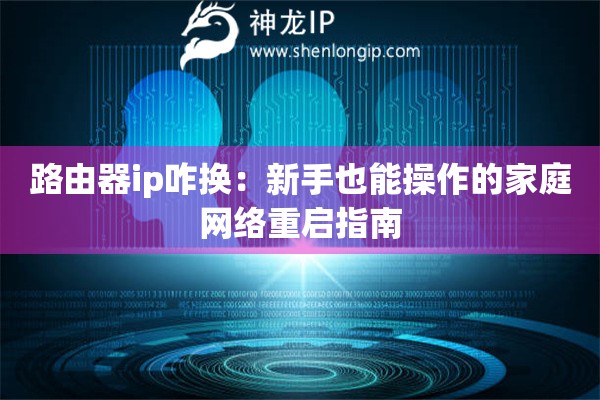 路由器ip咋换：新手也能操作的家庭网络重启指南