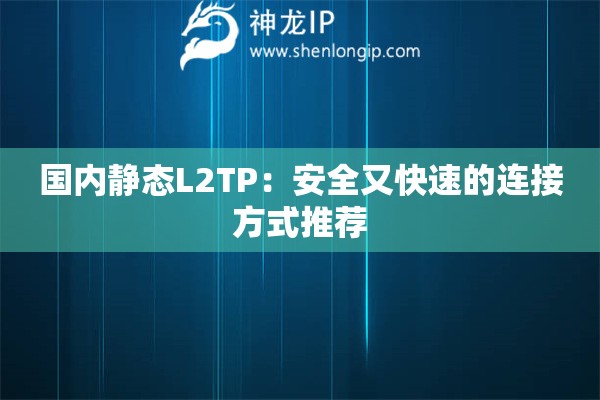 国内静态L2TP：安全又快速的连接方式推荐